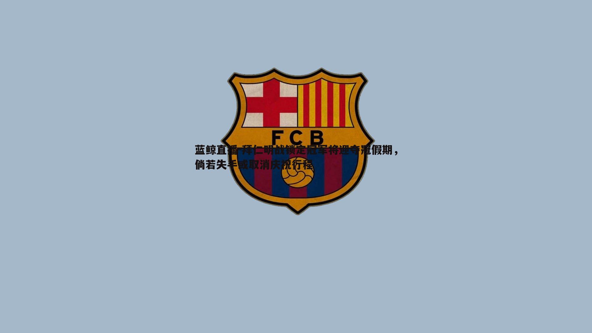 拜仁明战锁定冠军将迎夺冠假期，倘若失手或取消庆祝行程