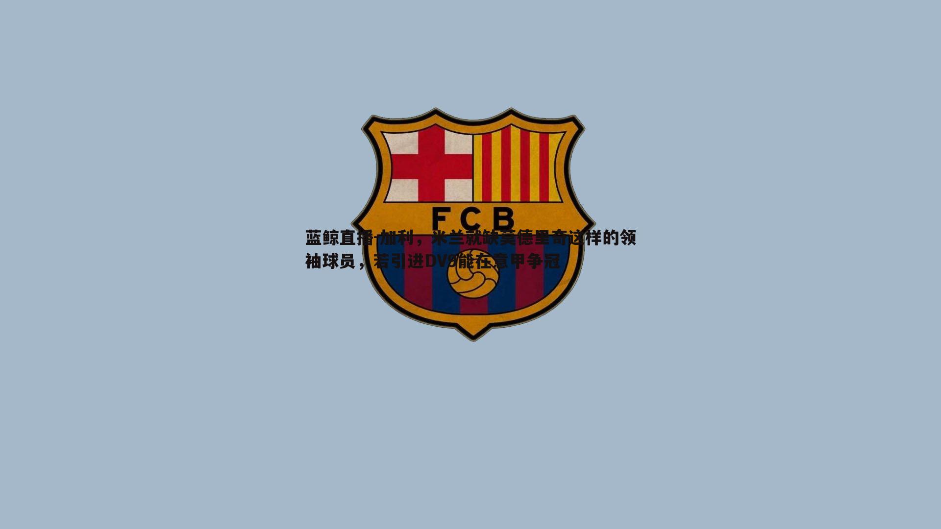 加利，米兰就缺莫德里奇这样的领袖球员，若引进DV9能在意甲争冠